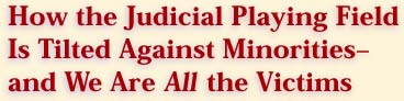 How the Judicial Playing Field Is Titled Against Minorities And We Are <I>All</I> the Victims